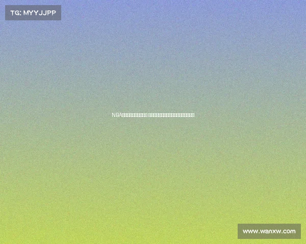 NBA比赛精华集锦精彩回顾 力量与技巧的完美碰撞每一秒都充满激情